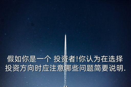 假如你是一個(gè) 投資者!你認(rèn)為在選擇投資方向時(shí)應(yīng)注意哪些問題簡(jiǎn)要說明...