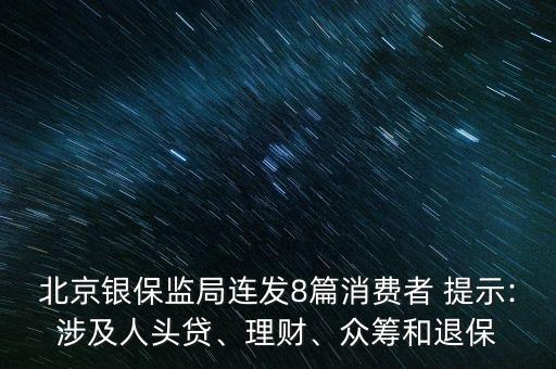 北京銀保監(jiān)局連發(fā)8篇消費者 提示:涉及人頭貸、理財、眾籌和退保