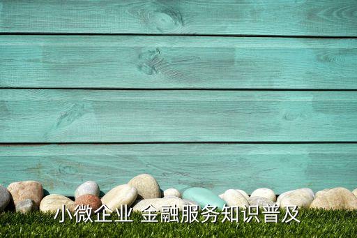 小微企業(yè) 金融服務知識普及