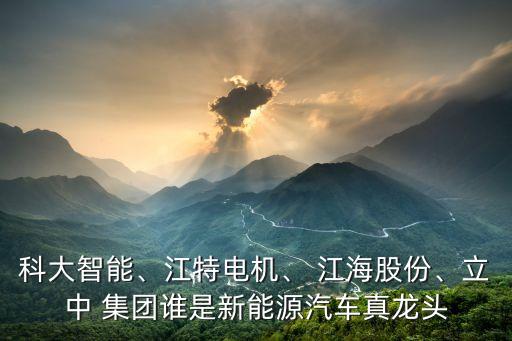 科大智能、江特電機、 江海股份、立中 集團誰是新能源汽車真龍頭