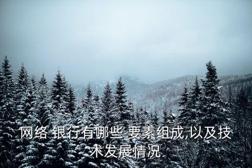 網絡 銀行有哪些 要素組成,以及技術發(fā)展情況