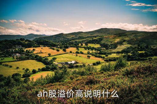 ah股溢價(jià)高說明什么