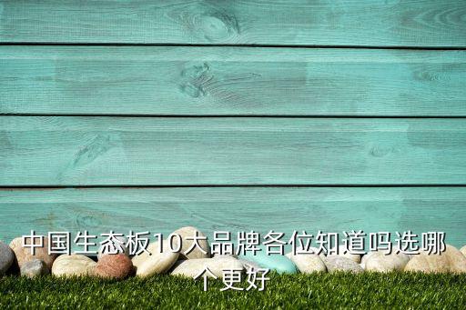 中國生態(tài)板10大品牌各位知道嗎選哪個更好