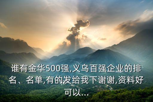 誰有金華500強,義烏百強企業(yè)的排名、名單,有的發(fā)給我下謝謝,資料好可以...