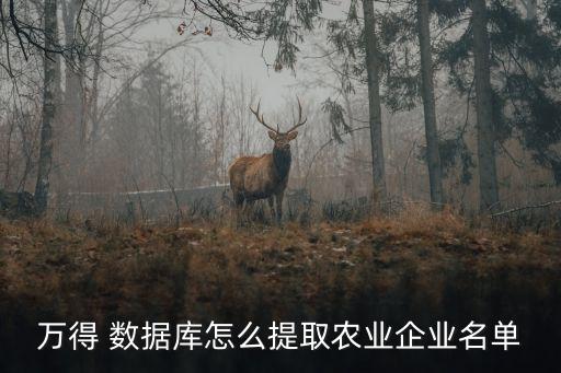 萬得 數(shù)據(jù)庫(kù)怎么提取農(nóng)業(yè)企業(yè)名單