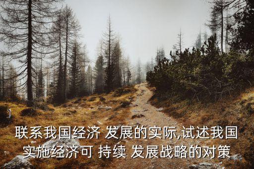 聯(lián)系我國經(jīng)濟(jì) 發(fā)展的實(shí)際,試述我國實(shí)施經(jīng)濟(jì)可 持續(xù) 發(fā)展戰(zhàn)略的對策