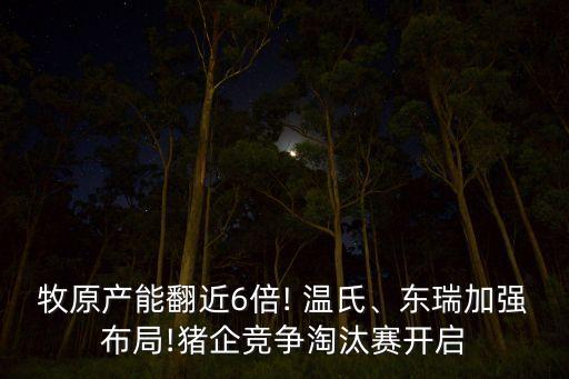 牧原產能翻近6倍! 溫氏、東瑞加強布局!豬企競爭淘汰賽開啟