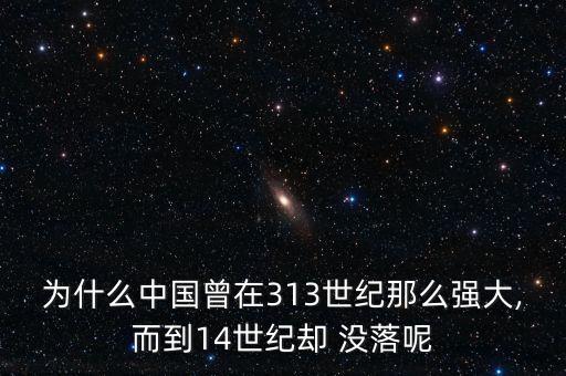 為什么中國曾在313世紀(jì)那么強大,而到14世紀(jì)卻 沒落呢