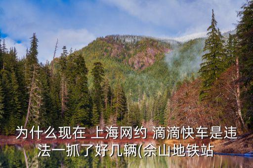 為什么現在 上海網約 滴滴快車是違法一抓了好幾輛(佘山地鐵站