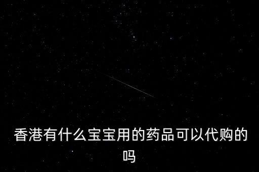  香港有什么寶寶用的藥品可以代購的嗎