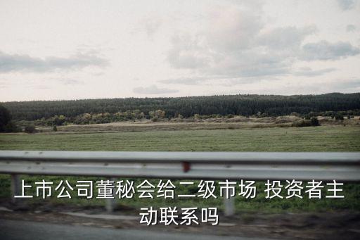 上市公司董秘會(huì)給二級市場 投資者主動(dòng)聯(lián)系嗎