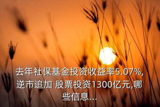 去年社?；鹜顿Y收益率5.07%,逆市追加 股票投資1300億元,哪些信息...
