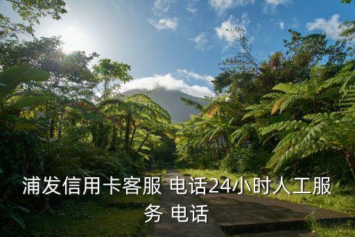 浦發(fā)信用卡客服 電話24小時人工服務 電話