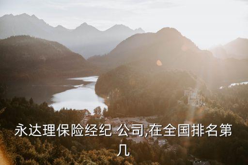 永達(dá)理保險(xiǎn)經(jīng)紀(jì) 公司,在全國排名第幾