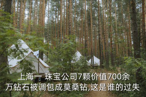  上海一 珠寶公司7顆價值700余萬鉆石被調(diào)包成莫桑鉆,這是誰的過失