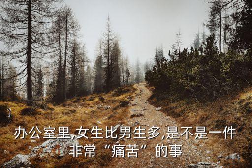 辦公室里,女生比男生多,是不是一件非?！巴纯唷钡氖? class=