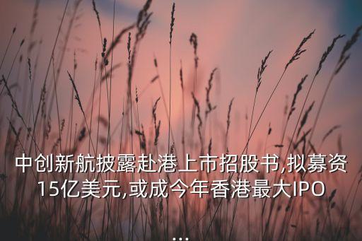 中創(chuàng)新航披露赴港上市招股書(shū),擬募資15億美元,或成今年香港最大IPO...
