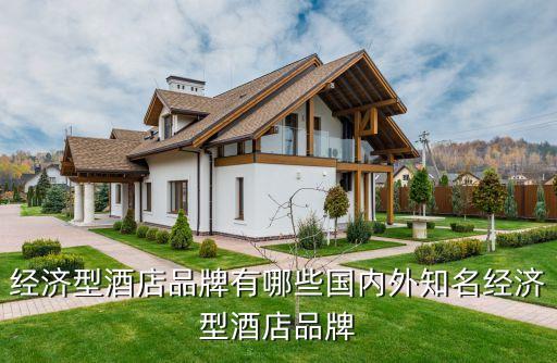 經(jīng)濟(jì)型酒店品牌有哪些國(guó)內(nèi)外知名經(jīng)濟(jì)型酒店品牌