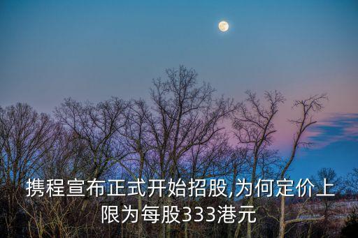  攜程宣布正式開始招股,為何定價(jià)上限為每股333港元