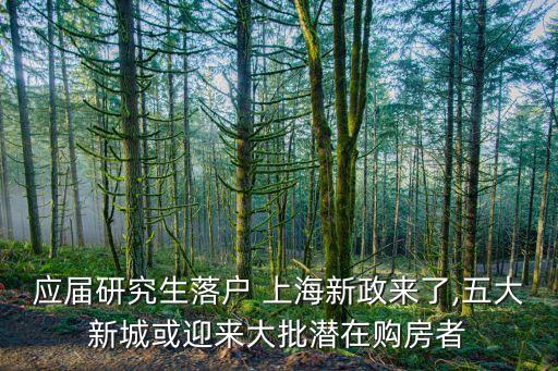 應(yīng)屆研究生落戶 上海新政來了,五大新城或迎來大批潛在購(gòu)房者