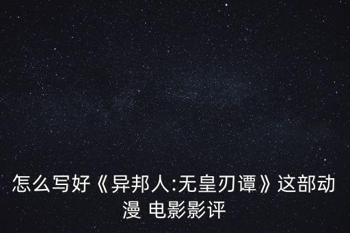 怎么寫(xiě)好《異邦人:無(wú)皇刃譚》這部動(dòng)漫 電影影評(píng)