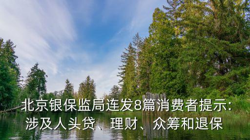  北京銀保監(jiān)局連發(fā)8篇消費者提示:涉及人頭貸、理財、眾籌和退保