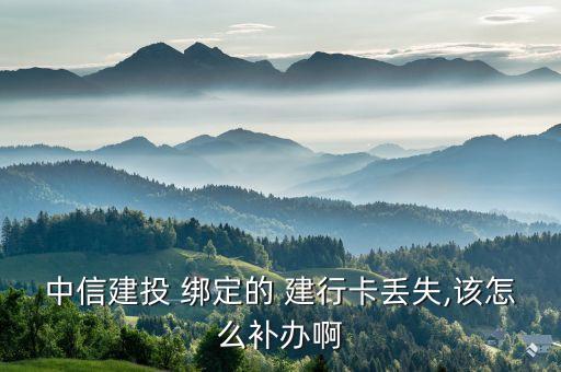 中信建投 綁定的 建行卡丟失,該怎么補辦啊