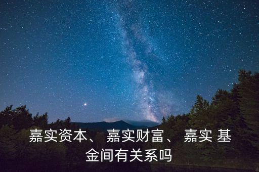  嘉實(shí)資本、 嘉實(shí)財(cái)富、 嘉實(shí) 基金間有關(guān)系嗎