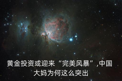 黃金投資或迎來“完美風暴”,中國 大媽為何這么突出