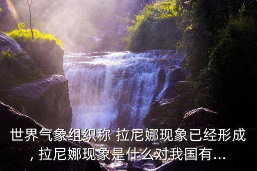 世界氣象組織稱 拉尼娜現(xiàn)象已經(jīng)形成, 拉尼娜現(xiàn)象是什么對(duì)我國有...