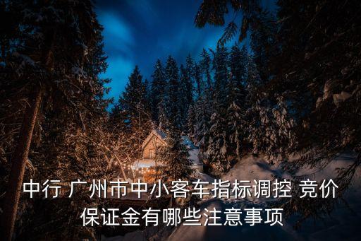 中行 廣州市中小客車指標(biāo)調(diào)控 競價(jià) 保證金有哪些注意事項(xiàng)