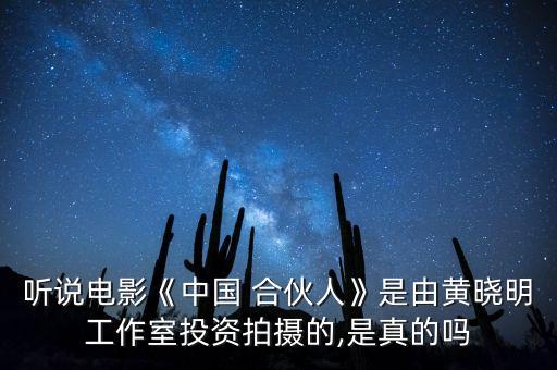 聽說(shuō)電影《中國(guó) 合伙人》是由黃曉明工作室投資拍攝的,是真的嗎
