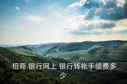  招商 銀行網(wǎng)上 銀行轉(zhuǎn)帳手續(xù)費多少