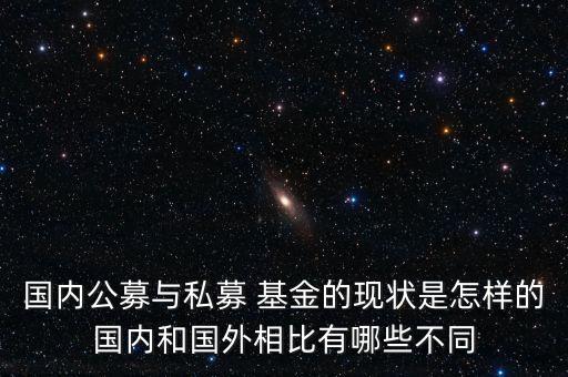 國內公募與私募 基金的現(xiàn)狀是怎樣的國內和國外相比有哪些不同