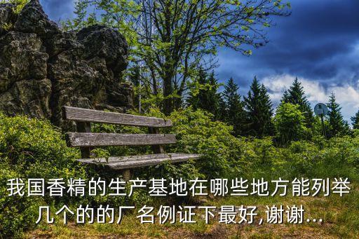 我國香精的生產基地在哪些地方能列舉幾個的的廠名例證下最好,謝謝...
