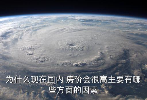 為什么現(xiàn)在國內 房價會很高主要有哪些方面的因素