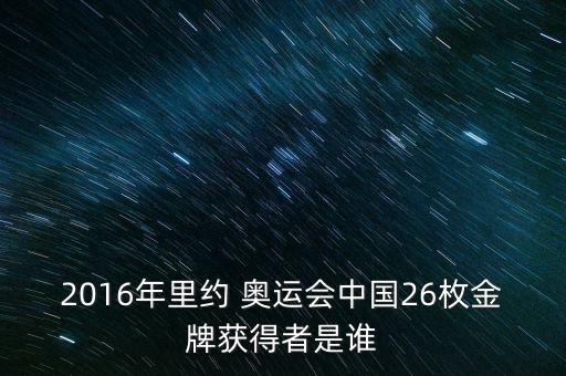 2016年里約 奧運(yùn)會(huì)中國(guó)26枚金牌獲得者是誰