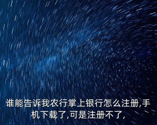 誰能告訴我農(nóng)行掌上銀行怎么注冊,手機下載了,可是注冊不了,
