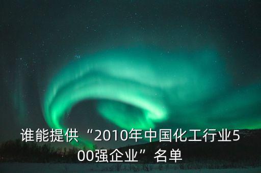 誰能提供“2010年中國化工行業(yè)500強(qiáng)企業(yè)”名單