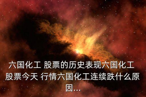 六國化工 股票的歷史表現(xiàn)六國化工 股票今天 行情六國化工連續(xù)跌什么原因...